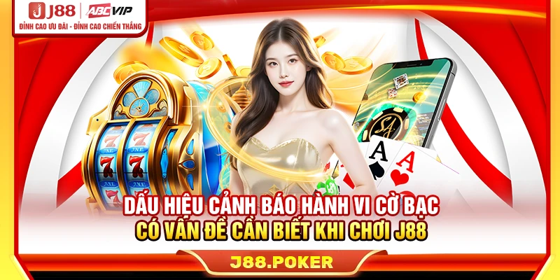Dấu hiệu cảnh báo hành vi cờ bạc có vấn đề cần biết khi chơi J88