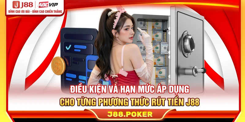 Điều kiện và hạn mức áp dụng cho từng phương thức rút tiền J88