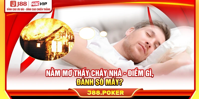 Nằm mơ thấy cháy nhà nên đánh con số nào để tăng cơ hội trúng thưởng