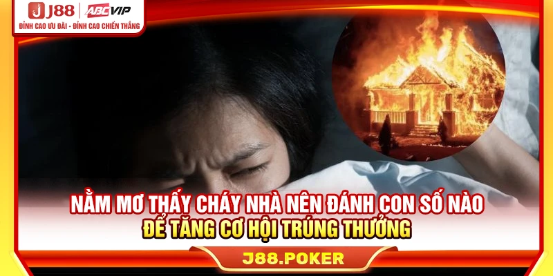 Nằm Mơ Thấy Cháy Nhà - Điềm Lành Hay Dữ, Nên Đánh Số Mấy?
