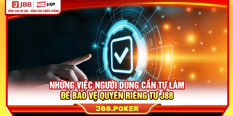 Những việc người dùng cần tự làm để bảo vệ quyền riêng tư J88
