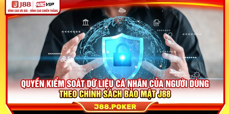Quyền kiểm soát dữ liệu cá nhân của người dùng theo chính sách bảo mật J88