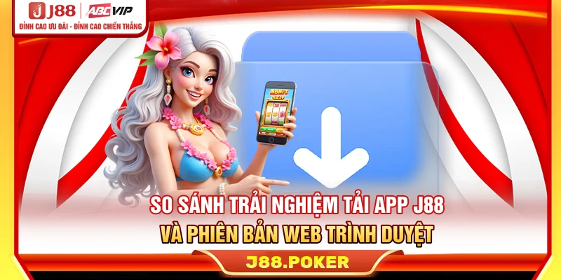 So sánh trải nghiệm tải app J88 và phiên bản web trình duyệt