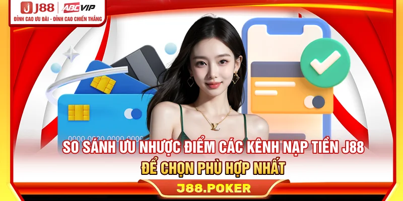 Tìm hiểu ưu nhược điểm các kênh nạp tiền J88 để chọn phù hợp nhất